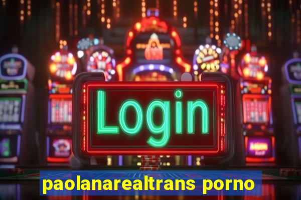 paolanarealtrans porno